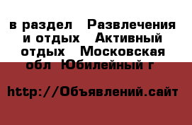  в раздел : Развлечения и отдых » Активный отдых . Московская обл.,Юбилейный г.